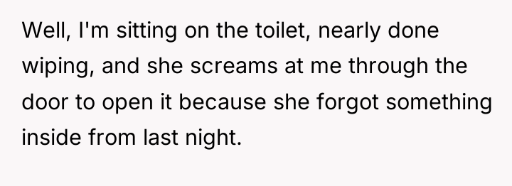 Well, I'm sitting on the toilet, nearly done wiping, and...