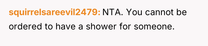 squirrelsareevil2479 NTA. You cannot be ordered to have a shower...