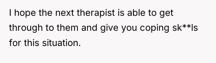 I hope the next therapist is able to get through...