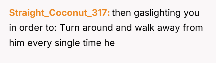 Straight_Coconut_317 then gaslighting you in order to: Turn around and...