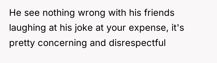 He see nothing wrong with his friends laughing at his...