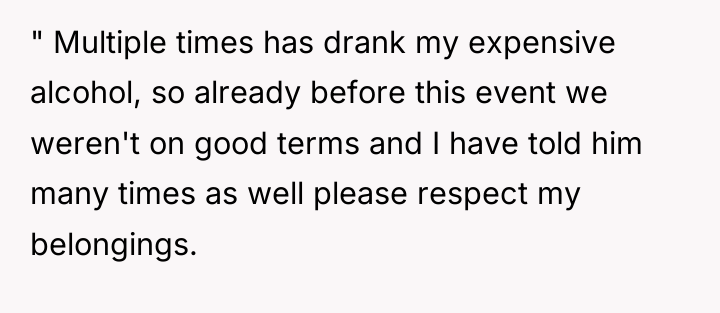 " Multiple times has drank my expensive alcohol, so already...