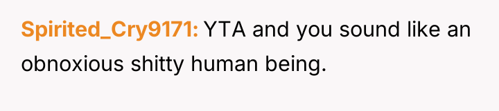 Spirited_Cry9171 YTA and you sound like an obnoxious shitty human...