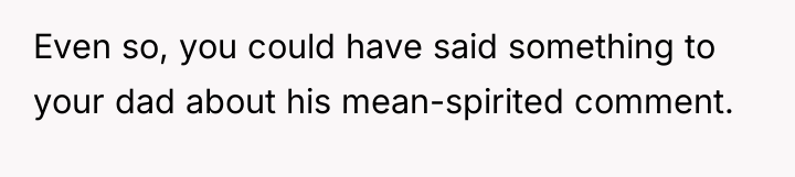 Even so, you could have said something to your dad...