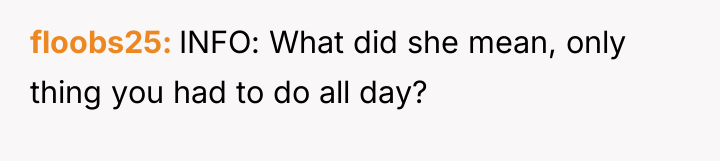 floobs25 INFO: What did she mean, only thing you had...