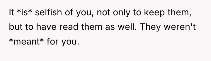 It *is* selfish of you, not only to keep them,...