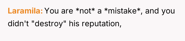 Laramila You are *not* a *mistake*, and you didn't "destroy"...