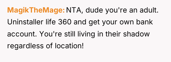 MagikTheMage NTA, dude you're an adult. Uninstaller life 360 and...