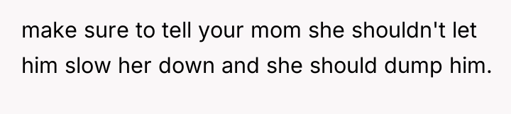 make sure to tell your mom she shouldn't let him...