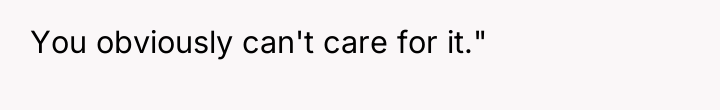 You obviously can't care for it."