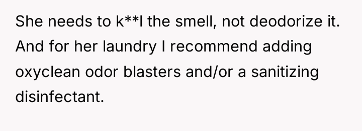 She needs to k**l the smell, not deodorize it. And...