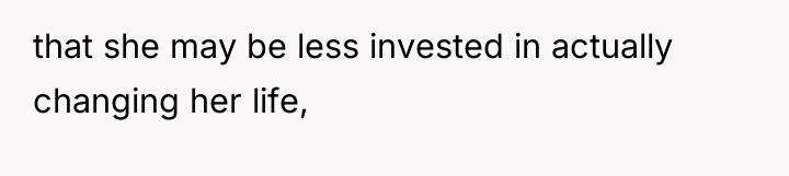 that she may be less invested in actually changing her...