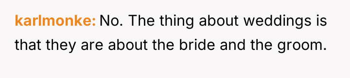 karlmonke No. The thing about weddings is that they are...