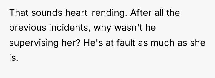 That sounds heart-rending. After all the previous incidents, why wasn't...
