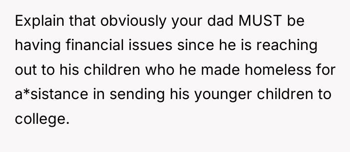 Explain that obviously your dad MUST be having financial issues...