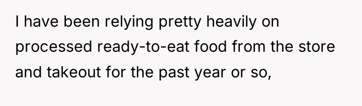 I have been relying pretty heavily on processed ready-to-eat food...