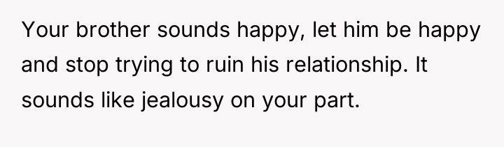 Your brother sounds happy, let him be happy and stop...