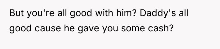 But you're all good with him? Daddy's all good cause...