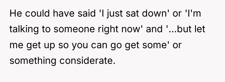 He could have said 'I just sat down' or 'I'm...
