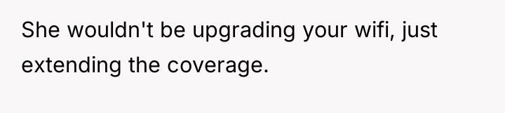 She wouldn't be upgrading your wifi, just extending the coverage.