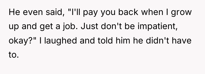 He even said, "I'll pay you back when I grow...