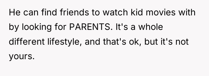 He can find friends to watch kid movies with by...