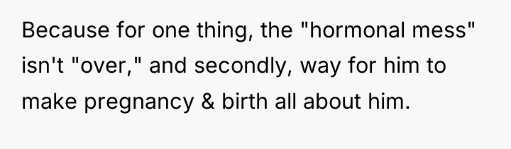 Because for one thing, the "hormonal mess" isn't "over," and...