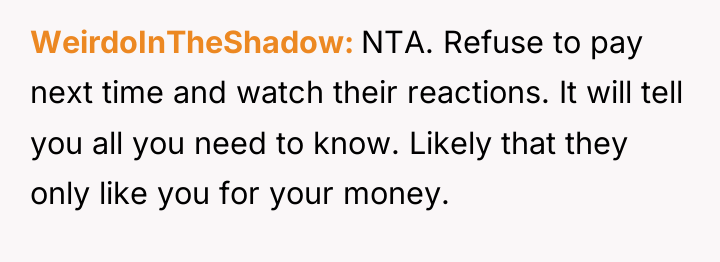 WeirdoInTheShadow NTA. Refuse to pay next time and watch their...