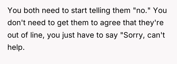 You both need to start telling them "no." You don't...
