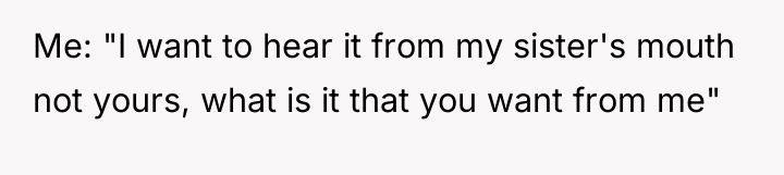 Me: "I want to hear it from my sister's mouth...