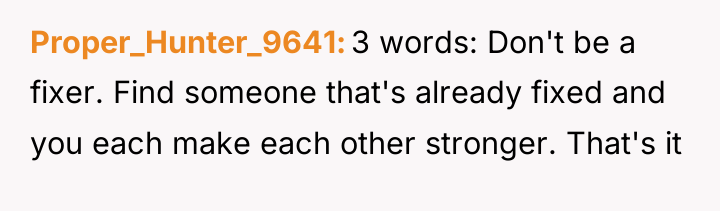 Proper_Hunter_9641 3 words: Don't be a fixer. Find someone that's...