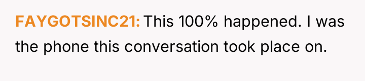 FAYGOTSINC21 This 100% happened. I was the phone this conversation...