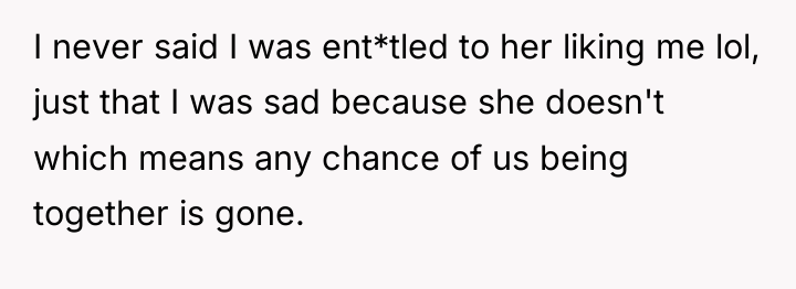 I never said I was ent*tled to her liking me...