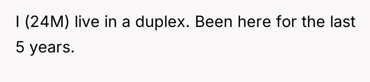 I (24M) live in a duplex. Been here for the...