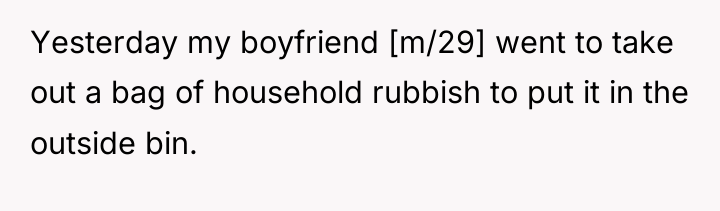 Yesterday my boyfriend [m/29] went to take out a bag...