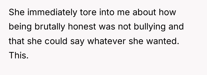 She immediately tore into me about how being brutally honest...