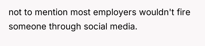 not to mention most employers wouldn't fire someone through social...