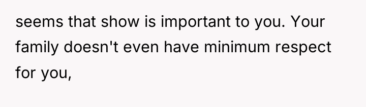 seems that show is important to you. Your family doesn't...