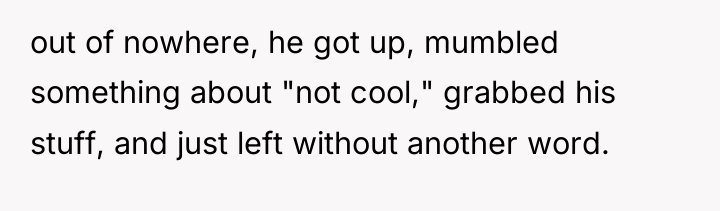 out of nowhere, he got up, mumbled something about "not...