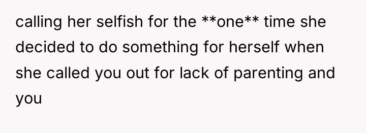 calling her selfish for the **one** time she decided to...