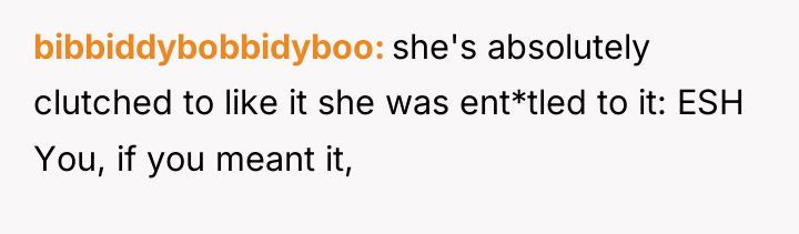bibbiddybobbidyboo she's absolutely clutched to like it she was ent*tled...