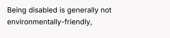 Being disabled is generally not environmentally-friendly,