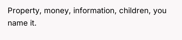 Property, money, information, children, you name it.