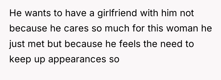 He wants to have a girlfriend with him not because...