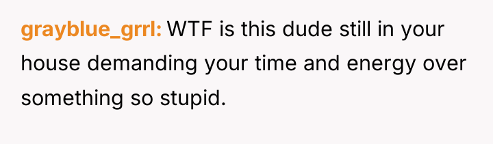 grayblue_grrl WTF is this dude still in your house demanding...