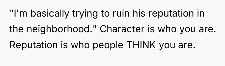 "I'm basically trying to ruin his reputation in the neighborhood."...