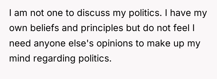 I am not one to discuss my politics. I have...