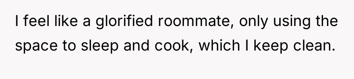 I feel like a glorified roommate, only using the space...