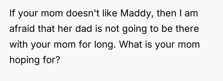 If your mom doesn't like Maddy, then I am afraid...