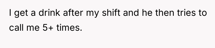 I get a drink after my shift and he then...